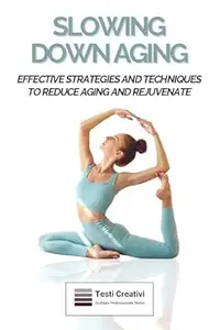 Slowing Down Aging: Effective Strategies and Techniques to Reduce Aging and Rejuvenate