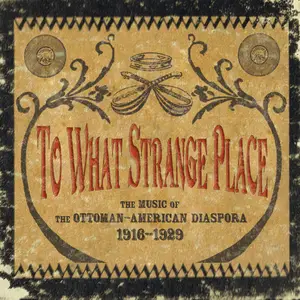 VA - To What Strange Place: Music of the Ottoman-American Diaspora, 1916-1929 (2011)