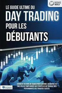 Le guide ultime du DAY TRADING POUR LES DÉBUTANTS: Comment devenir un trader professionnel en bourse en très peu de temps