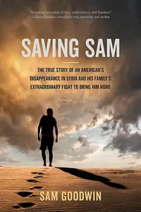 Saving Sam: The True Story of an American’s Disappearance in Syria and His Family’s Extraordinary Fight to Bring Him Home