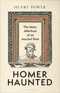 Homer-Haunted: The Many Afterlives of an Ancient Poet
