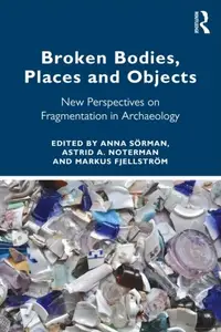 Broken Bodies, Places and Objects: New Perspectives on Fragmentation in Archaeology