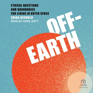 Off-Earth: Ethical Questions and Quandaries for Living in Outer Space