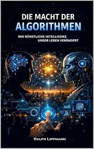 DIE MACHT DER ALGORITHMEN: WIE KÜNSTLICHE INTELLIGENZ UNSER LEBEN VERÄNDERT