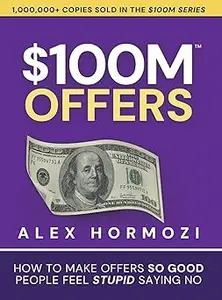 $100M Offers: How To Make Offers So Good People Feel Stupid Saying No