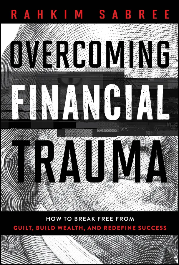 Overcoming Financial Trauma: How to Break Free from Guilt, Build Wealth, and Redefine Success