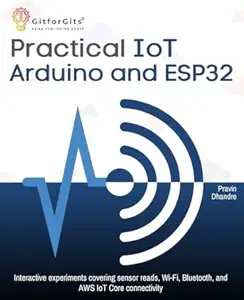 Practical IoT using Arduino and ESP32: Interactive experiments covering sensor reads, Wi-Fi, Bluetooth, and AWS IoT Core