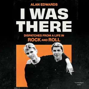 I Was There: Dispatches from a Life in Rock and Roll [Audiobook]