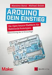 Arduino – dein Einstieg: Die Open-Source-Plattform für Elektronik-Prototypen