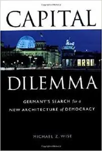 Capital Dilemma: Germany's Search for a New Architecture of Democracy