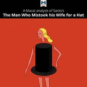 A Macat Analysis of Oliver Sacks's The Man Who Mistook His Wife for a Hat and Other Clinical Tales [Audiobook]