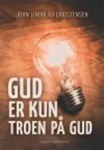 «GUD ER KUN TROEN PÅ GUD» by John Lindblad Christensen