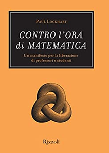 Contro l'ora di matematica. Un manifesto per la liberazione di professori e studenti - Paul Lockhart