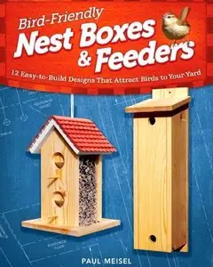 Bird-Friendly Nest Boxes and Feeders: 12 Easy-To-Build Designs that Attract Birds to Your Yard (repost)