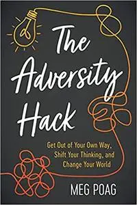 The Adversity Hack: Get Out of Your Own Way, Shift Your Thinking, and Change Your World