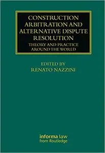 Construction Arbitration and Alternative Dispute Resolution: Theory and Practice around the World