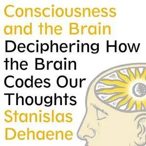 Consciousness and the Brain: Deciphering How the Brain Codes Our Thoughts [Audiobook]