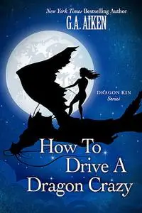 «How to Drive a Dragon Crazy» by G.A. Aiken