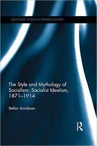 The Style and Mythology of Socialism: Socialist Idealism, 1871-1914 (Routledge Studies in Modern History)