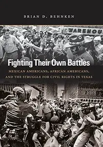 Fighting Their Own Battles: Mexican Americans, African Americans, and the Struggle for Civil Rights in Texas