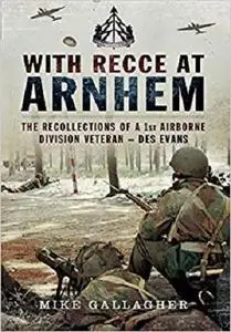 With Recce at Arnhem: The Recollections of Trooper Des Evans - a 1st Airborne Division Veteran [Repost]