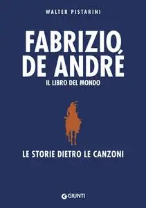 Walter Pistarini - Fabrizio De André. Il libro del mondo. Le storie dietro le canzoni