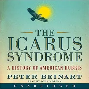 The Icarus Syndrome: A History of American Hubris [Audiobook]