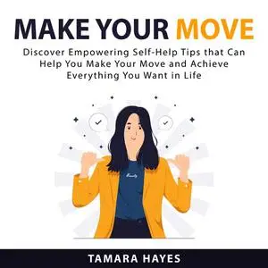 «Make Your Move: Discover Empowering Self-Help Tips that Can Help You Make Your Move and Achieve Everything You Want in