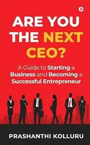 Are You the Next CEO?: A Guide to Starting a Business and Becoming a Successful Entrepreneur