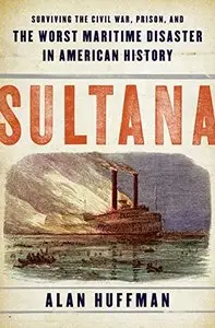 Sultana: Surviving the Civil War, Prison, and the Worst Maritime Disaster in American History by Alan Huffman