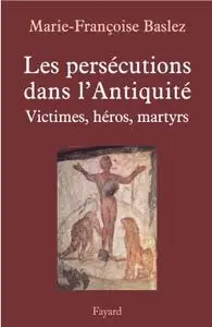 Marie-Françoise Baslez, "Les pérsecutions dans l’Antiquité : Victimes, héros, martyrs"