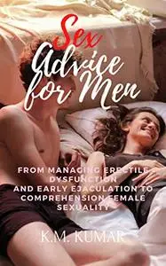 Sex Advice for Men: From Managing Erectile Dysfunction and Early Ejaculation to Comprehension Female Sexuality