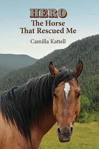 «Hero The Horse That Rescued Me» by Camilla Kattell