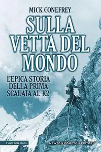 Sulla vetta del mondo. L'epica storia della prima scalata al K2 - Mick Conefrey