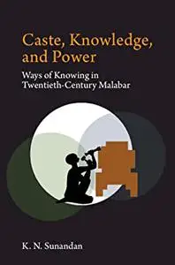 Caste, Knowledge, and Power: Ways of Knowing in Twentieth Century Malabar
