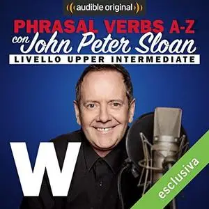John Peter Sloan - W (Lesson 24) Phrasal verbs A-Z con John Peter Sloan [Audiobook]
