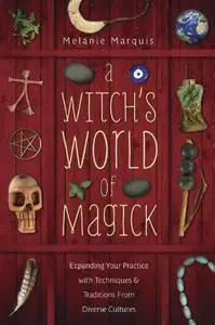 A Witch's World of Magick: Expanding Your Practice with Techniques & Traditions from Diverse Cultures