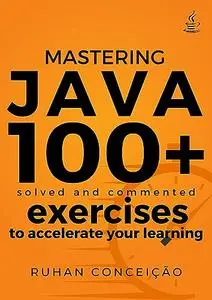 Mastering Java: 100+ Solved and Commented Exercises to Accelerate your Learning