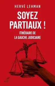 Hervé Lehman, "Soyez partiaux ! : Itinéraire de la gauche judiciaire"