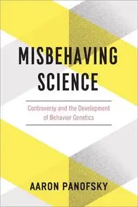 Misbehaving Science: Controversy and the Development of Behavior Genetics