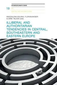 Illiberal and authoritarian tendencies in Central, Southeastern and Eastern Europe (Interdisciplinary Studies on Central and Ea