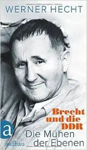 Werner Hecht - Die Mühen der Ebenen: Brecht und die DDR