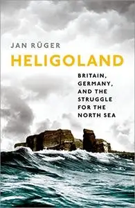 Heligoland: Britain, Germany, and the Struggle for the North Sea