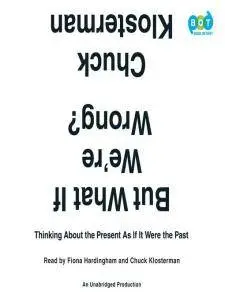 But What If We're Wrong?: Thinking About the Present As If It Were the Past