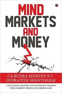 Mind Markets and Money: A Successful Journey Into Intraday Trading Using Market Profile and Order Flow