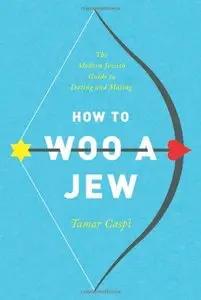 How to Woo a Jew: The Modern Jewish Guide to Dating and Mating