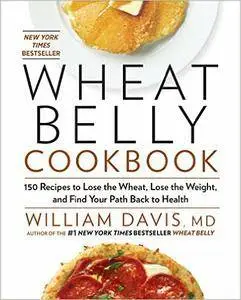 Wheat Belly Cookbook: 150 Recipes to Help You Lose the Wheat, Lose the Weight, and Find Your Path Back to Health (Repost)