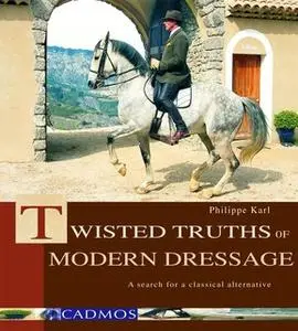 «Twisted Truths of Modern Dressage» by Philippe Karl