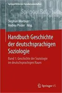 Handbuch Geschichte der deutschsprachigen Soziologie: Band 1: Geschichte der Soziologie im deutschsprachigen Raum