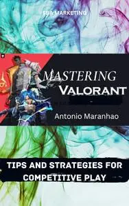 Mastering Valorant: Tips and Strategies for Competitive Play